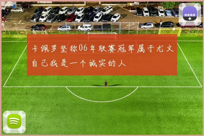 卡佩罗坚称06年联赛冠军属于尤文自己我是一个诚实的人