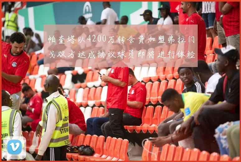 帕奎塔以4200万转会费加盟弗拉门戈双方达成协议球员即将进行体检
