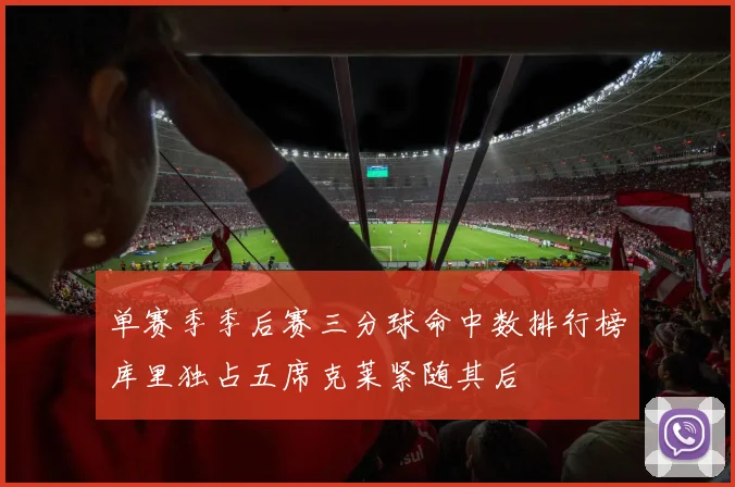 单赛季季后赛三分球命中数排行榜库里独占五席克莱紧随其后