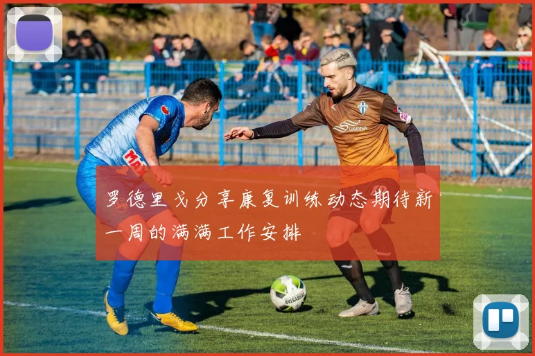 罗德里戈分享康复训练动态期待新一周的满满工作安排