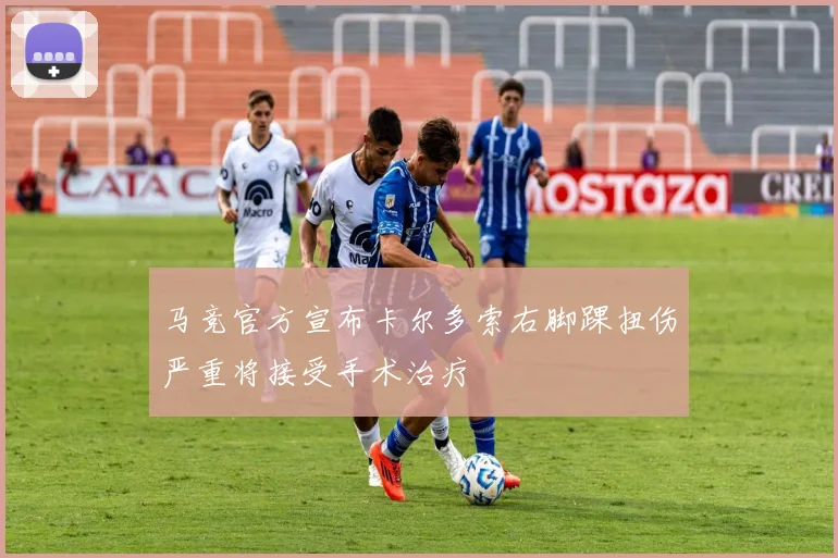 马竞官方宣布卡尔多索右脚踝扭伤严重将接受手术治疗