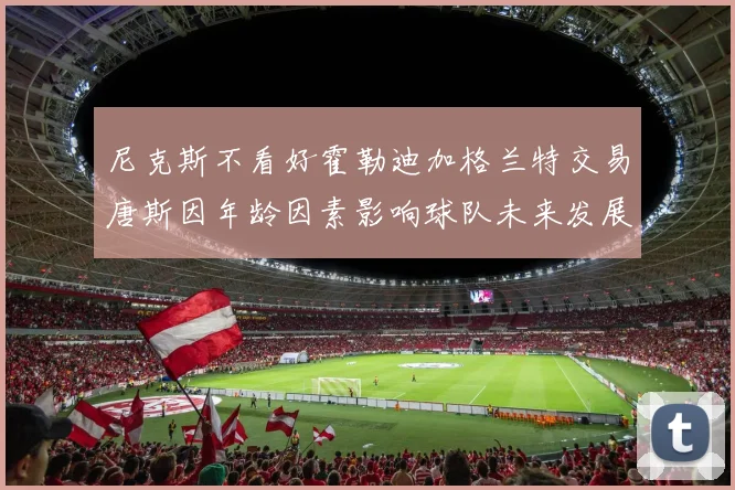尼克斯不看好霍勒迪加格兰特交易唐斯因年龄因素影响球队未来发展