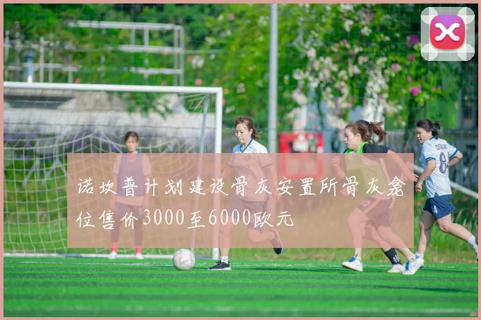 诺坎普计划建设骨灰安置所骨灰龛位售价3000至6000欧元