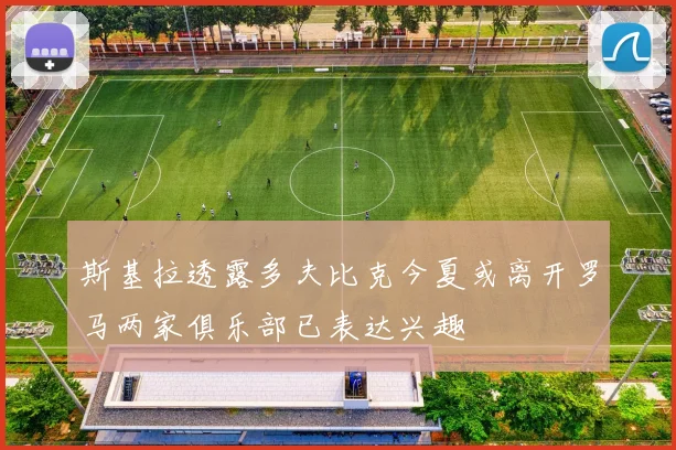 斯基拉透露多夫比克今夏或离开罗马两家俱乐部已表达兴趣