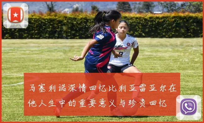 马塞利诺深情回忆比利亚雷亚尔在他人生中的重要意义与珍贵回忆