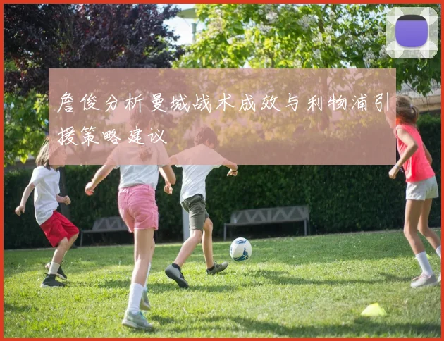 詹俊分析曼城战术成效与利物浦引援策略建议