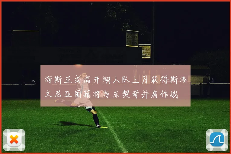 海斯正式离开湖人队上月获得斯洛文尼亚国籍将与东契奇并肩作战