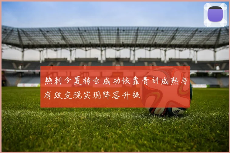 热刺今夏转会成功依靠青训成熟与有效变现实现阵容升级
