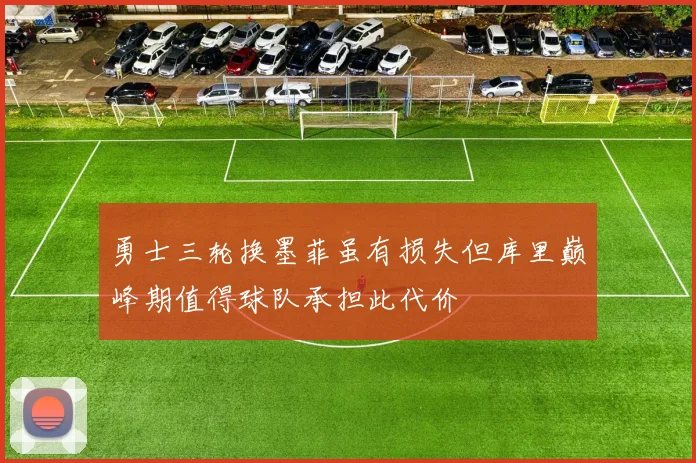 勇士三轮换墨菲虽有损失但库里巅峰期值得球队承担此代价