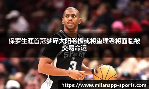保罗生涯首冠梦碎太阳老板或将重建老将面临被交易命运