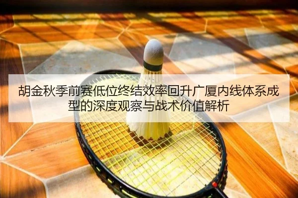 胡金秋季前赛低位终结效率回升广厦内线体系成型的深度观察与战术价值解析 - MilanSports